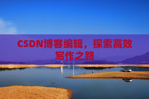 CSDN博客编辑，探索高效写作之路