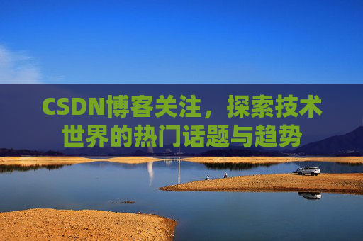 CSDN博客关注，探索技术世界的热门话题与趋势
